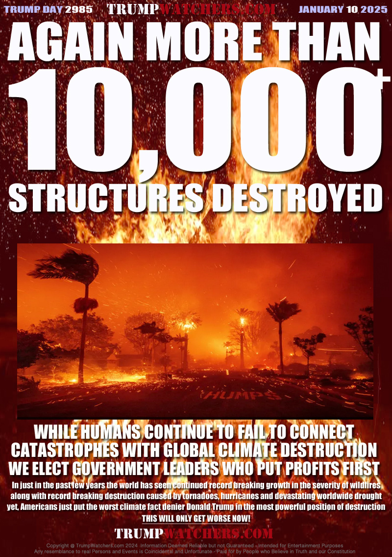 WHILE HUMANS CONTINUE TO FAIL TO CONNECT
CATASTROPHES WITH GLOBAL CLIMATE DESTRUCTION
WE ELECT GOVERNMENT LEADERS WHO PUT PROFITS FIRST

In just in the past few years the world has seen continued record breaking growth in the severity of wildfires
along with record breaking destruction caused by tornadoes, hurricanes and devastating worldwide drought
yet, Americans just put in place one of the world’s worst climate fact deniers
THIS WILL ONLY GET WORSE NOW!
